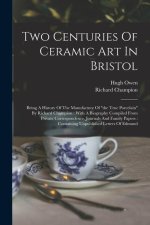 Two Centuries Of Ceramic Art In Bristol: Being A History Of The Manufacture Of the True Porcelain By Richard Champion: With A Biography Compiled From