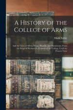 A History of the College of Arms: And the Lives of All the Kings, Heralds, and Pursuivants, From the Reign of Richard Iii, Founder of the College, Unt