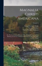 Magnalia Christi Americana; or, The Ecclesiastical History of New-England; From its First Planting, in the Year 1620, Unto the Year of Our Lord 1698.