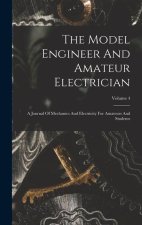 The Model Engineer And Amateur Electrician: A Journal Of Mechanics And Electricity For Amateurs And Students; Volume 4