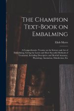 The Champion Text-book on Embalming; a Comprehensive Treatise on the Science and Art of Embalming, Giving the Latest and Most Sucessful Methods of Tre