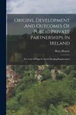 Origins, Development And Outcomes Of Public Private Partnerships In Ireland: The Case Of Ppps In Social Housing Regeneration