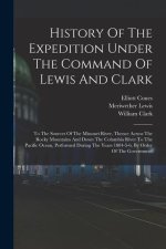 History Of The Expedition Under The Command Of Lewis And Clark: To The Sources Of The Missouri River, Thence Across The Rocky Mountains And Down The C