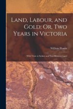 Land, Labour, and Gold; Or, Two Years in Victoria: With Visits to Sydney and Van Diemen's Land