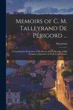 Memoirs of C. M. Talleyrand De Périgord ...: Containing the Particulars of His Private and Public Life, of His Intrigues in Boudoirs As Well As in Cab