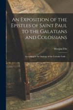 An Exposition of the Epistles of Saint Paul to the Galatians and Colossians: According to the Analogy of the Catholic Faith ..