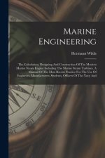 Marine Engineering: The Calculation, Designing And Construction Of The Modern Marine Steam Engine Including The Marine Steam Turbines. A M