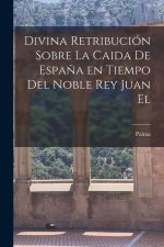 Divina retribución sobre la caida de Espa?a en tiempo del noble Rey Juan el