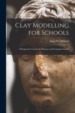 Clay Modelling for Schools: A Progressive Course for Primary and Grammar Grades