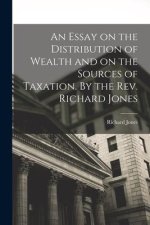 An Essay on the Distribution of Wealth and on the Sources of Taxation. By the Rev. Richard Jones
