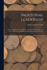 Industrial Leadership: Addresses Delivered in the Page Lecture Series, 1915, Before the Senior Class of the Sheffield Scientific School, Yale