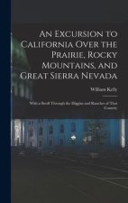 An Excursion to California Over the Prairie, Rocky Mountains, and Great Sierra Nevada: With a Stroll Through the Diggins and Ranches of That Country