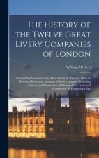 The History of the Twelve Great Livery Companies of London: Principally Compiled From Their Grants & Records. With an Historical Essay and Accounts of