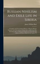 Russian Nihilism and Exile Life in Siberia: A Graphic and Chronological History of Russia's Bloody Nemesis, and a Description of Exile Life in All Its