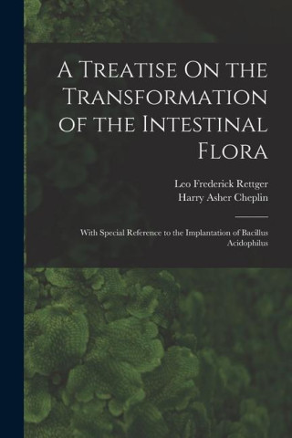 A Treatise On the Transformation of the Intestinal Flora: With Special Reference to the Implantation of Bacillus Acidophilus (Harry Asher Cheplin)()