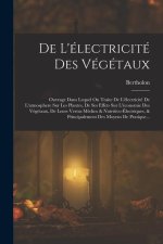 De L'électricité Des Végétaux: Ouvrage Dans Lequel On Traite De L'électricité De L'atmosphere Sur Les Plantes, De Ses Effets Sur L'économie Des Végét