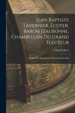 Jean-Baptiste Tavernier, Écuyer, Baron D'aubonne, Chambellan Du Grand Électeur: D'apr?s Des Documents Nouveaux Et Inédits