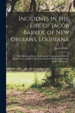 Incidents in the Life of Jacob Barker, of New Orleans, Louisiana: With Historical Facts, His Financial Transactions With the Government and His Course