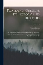 Portland, Oregon, its History and Builders: In Connection With the Antecedent Explorations, Discoveries, and Movements of the Pioneers That Selected t