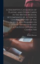 A Descriptive Catalogue of Playing and Other Cards in the British Museum, Accompanied by a Concise General History of the Subject and Remarks on Cards
