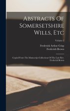Abstracts Of Somersetshire Wills, Etc: Copied From The Manuscript Collections Of The Late Rev. Frederick Brown; Volume 2
