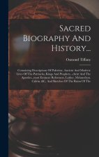 Sacred Biography And History...: Containing Descriptions Of Palestine, Ancient And Modern: Lives Of The Patriachs, Kings And Prophets...christ And The