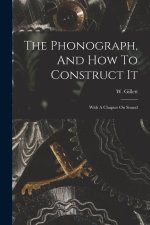 The Phonograph, And How To Construct It: With A Chapter On Sound
