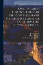 Sancti Georgii Florentii Gregorii, Espiscopi Turonensis, Histori? Ecclesiastic? Francorum Libri Decem, Volume 2...