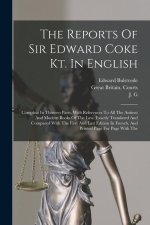 The Reports Of Sir Edward Coke Kt. In English: Compleat In Thirteen Parts, With References To All The Antient And Modern Books Of The Law. Exactly Tra
