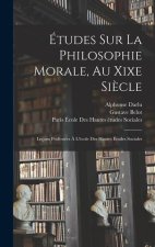 Études Sur La Philosophie Morale, Au Xixe Si?cle: Leçons Professées ? L'école Des Hautes Études Sociales