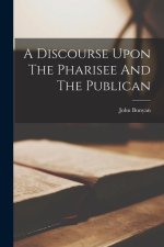 A Discourse Upon The Pharisee And The Publican