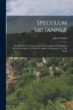 Speculum Britanni?: An Historical And Chorographical Description Of Middlesex And Hartfordshire. To Which Is Added, A Preparative To This