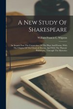 A New Study Of Shakespeare: An Inquiry Into The Connection Of The Plays And Poems, With The Origins Of The Classical Drama, And With The Platonic