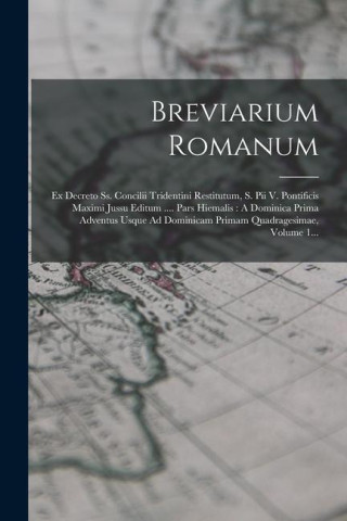 Breviarium Romanum: Ex Decreto Ss. Concilii Tridentini Restitutum, S. Pii V. Pontificis Maximi Jussu Editum .... Pars Hiemalis: A Dominica