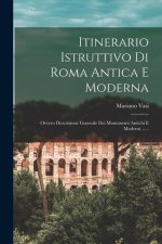 Itinerario Istruttivo Di Roma Antica E Moderna: Ovvero Descrizione Generale Dei Monumenti Antichi E Moderni ......