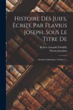 Histoire Des Juifs, Écrite Par Flavius Joseph, Sous Le Titre De: Antiquités Juda?ques, Volume 5...