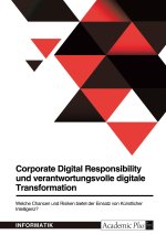 Corporate Digital Responsibility und verantwortungsvolle digitale Transformation. Welche Chancen und Risiken bietet der Einsatz von Künstlicher Intell