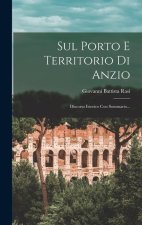 Sul Porto E Territorio Di Anzio: Discorso Istorico Con Sommario...