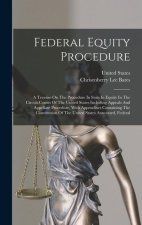 Federal Equity Procedure: A Treatise On The Procedure In Suits In Equity In The Circuit Courts Of The United States Including Appeals And Appell