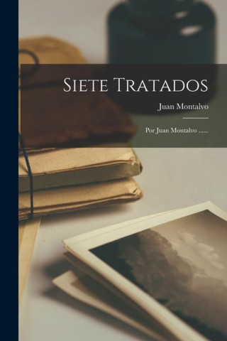 Siete Tratados: Por Juan Montalvo ......