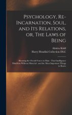 Psychology, Re-incarnation, Soul, and Its Relations, or, The Laws of Being: Showing the Occult Forces in Man: That Intelligence Manifests Without Mate