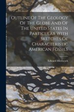 Outline Of The Geology Of The Globe And Of The United States In Particular With Sketches Of Characteristic American Fossils