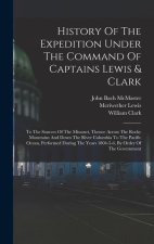 History Of The Expedition Under The Command Of Captains Lewis & Clark: To The Sources Of The Missouri, Thence Across The Rocky Mountains And Down The
