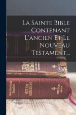 La Sainte Bible Contenant L'ancien Et Le Nouveau Testament...
