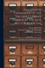 Illustrated Catalogue Of The Valuable Library Formed By The Late M.c.d. Borden, Esq: To Be Sold At Unrestricted Public Sale By Order Of The Executors,