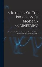 A Record Of The Progress Of Modern Engineering: Comprising Civil, Mechanical, Marine, Hydraulic, Railway, Bridge, And Other Engineering Works ...