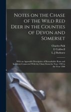 Notes on the Chase of the Wild Red Deer in the Counties of Devon and Somerset: With an Appendix Descriptive of Remarkable Runs and Incidents Connected