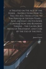 A Treatise on the Age of the Horse ... Instructions How to Tell His Age, From a Foal to the Period of Sixteen Years ... Also, an Essay, on Founder, Co