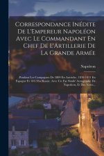 Correspondance Inédite De L'Empereur Napoléon Avec Le Commandant En Chef De L'Artillerie De La Grande Armée: Pendant Les Campagnes De 1809 En Autriche