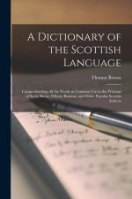 A Dictionary of the Scottish Language: Comprehending All the Words in Common Use in the Writings of Scott, Burns, Wilson, Ramsay, and Other Popular Sc